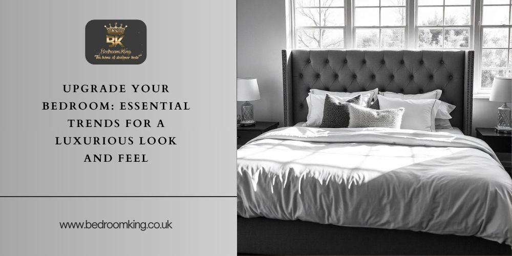 Upgrade Your Bedroom: Essential Trends for a Luxurious Look and Feel - Bedroomking